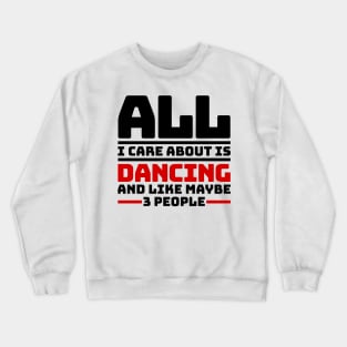 All I care about is dancing and like maybe 3 people Crewneck Sweatshirt